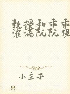 教授和乖乖女H灌满阮阮视频