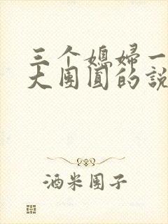 三个媳妇一锅烩大团圆的说说