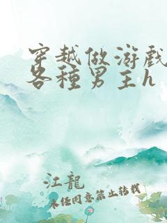 穿越做游戏要和各种男主h