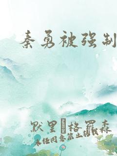 秦勇被强制榨精