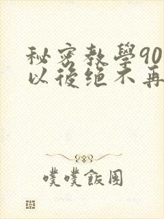 秘密教学90话以后绝不再压抑的歌