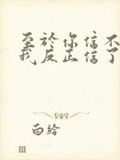 至于你信不信 我反正信了