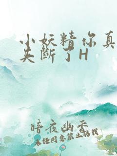 小妖精你真紧 夹断了H