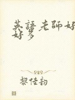 英语老师好软水好多