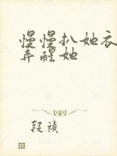 慢慢扒她衣服别弄醒她