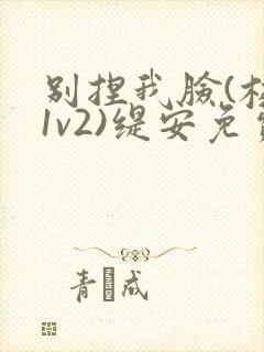 别捏我脸(校园1v2)缇安免费阅读