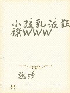 小孩乳液狂飙开襟WWW