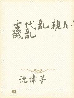 古代乱亲h贵女秽乱