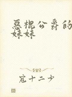 恶棍公爵的宝贝妹妹