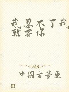 我忍不了我现在就要你