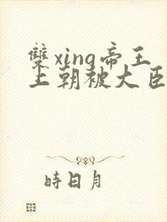 双xing帝王上朝被大臣们调教