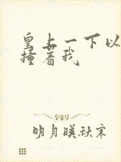 皇上一下以下的撞着我