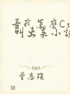 看我怎么C你的 叫出来小说