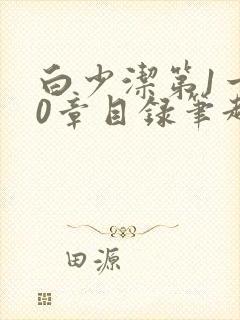 白少洁第1一40章目录笔趣阁