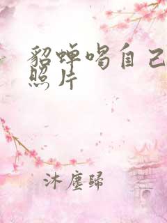 貂蝉喝自己乳液照片