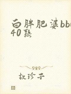 白胖肥婆bbw40熟