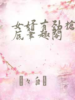 女婿有劲枪枪到底笔趣阁