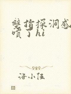 双指探洞感觉要喷了hi