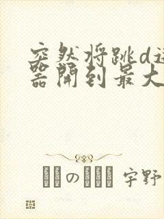 突然将跳d遥控器开到最大