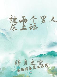 被两个男人帮在床上舔