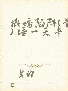 撒娇陷阱(骨科) 睡一天卡