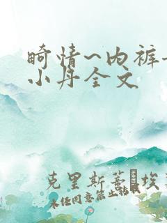 畸情~内裤奇缘小丹全文