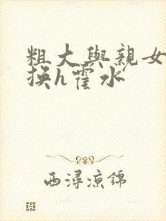 粗大与亲女伦交换h霍水