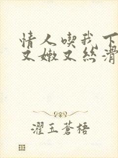 情人吃我下面说又嫩又丝滑