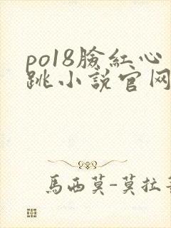 po18脸红心跳小说官网无弹窗