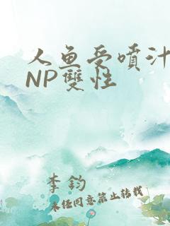 人鱼受喷汁红肿NP双性