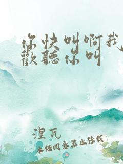 你快叫啊我就喜欢听你叫