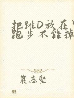 把跳D放在里面跑步不能掉