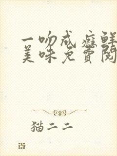 一吻成瘾鲜妻太美味免费阅读