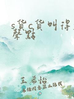 s货c货叫得大声点