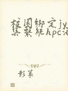 校园绑定jy收集系统hpc海棠