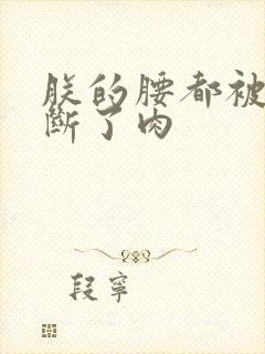 朕的腰都被你折断了肉