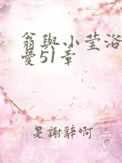 翁与小莹浴室欢爱51章