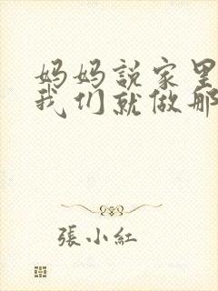 妈妈说家里没人我们就做那个