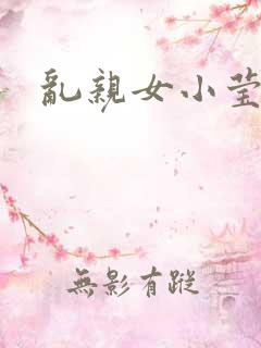 乱亲女小莹的泬