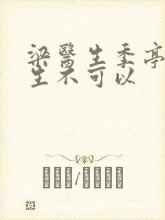 梁医生季亭亭医生不可以