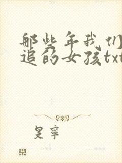 那些年我们一起追的女孩txt