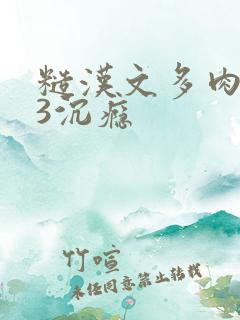 糙汉文多肉IV3沉瘾