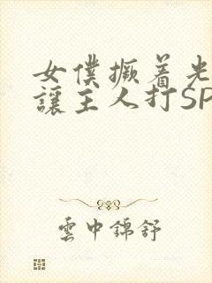 女仆撅着光屁股让主人打SP