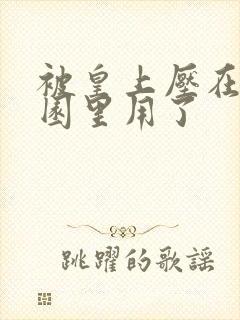 被皇上压在御花园里用了