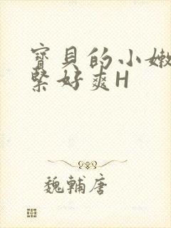 宝贝的小嫩嫩好紧好爽H