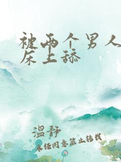 被两个男人帮在床上舔