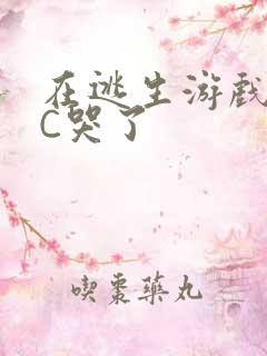 在逃生游戏里被C哭了