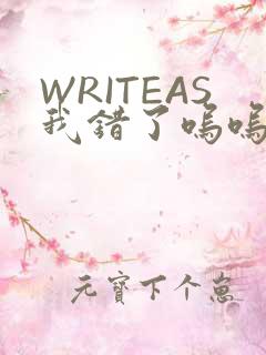 WRITEAS我错了呜呜不打