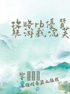 攻略rb优质系统游戏沉芙原文