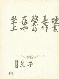 坐在学长硬硬的上面写作业